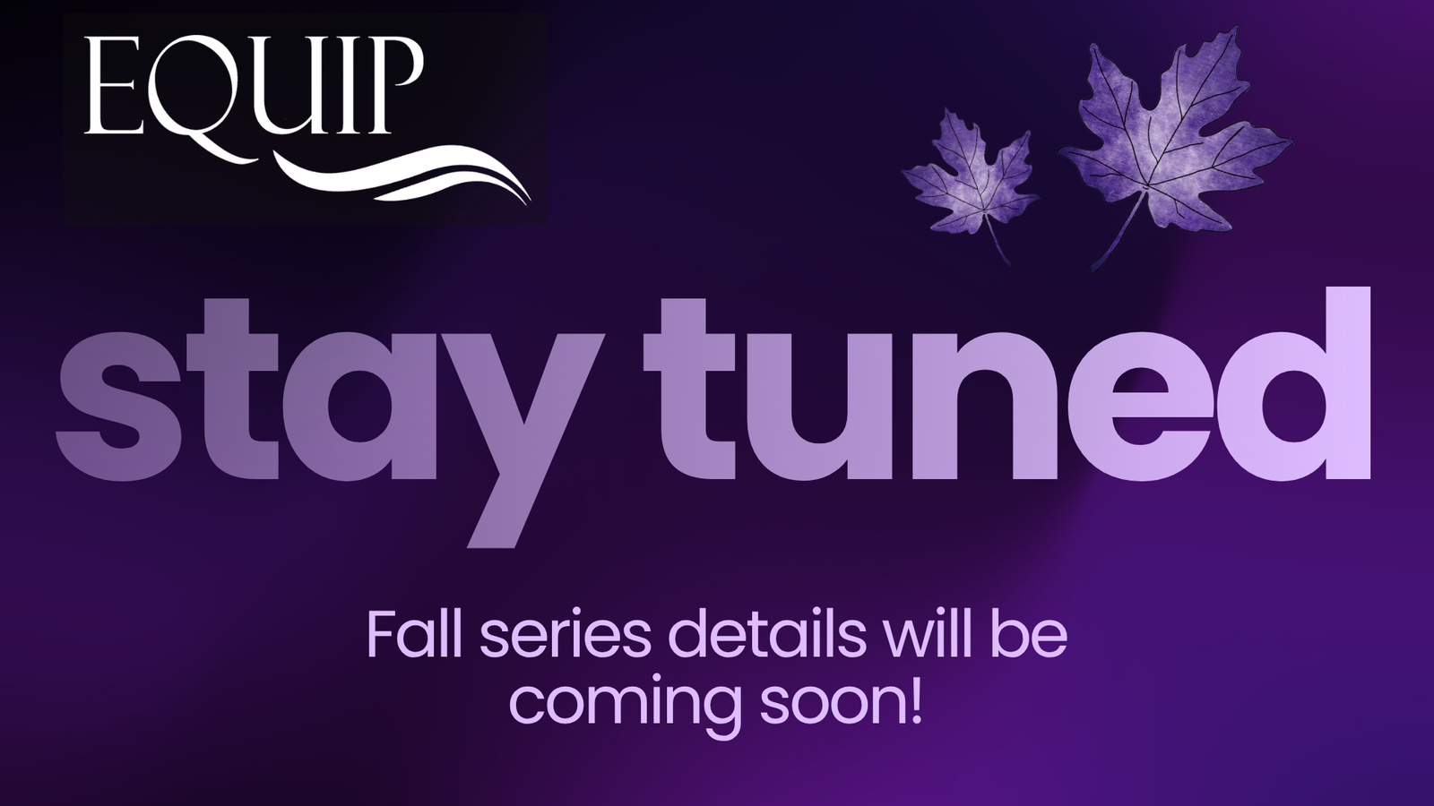 stay tuned for fall details